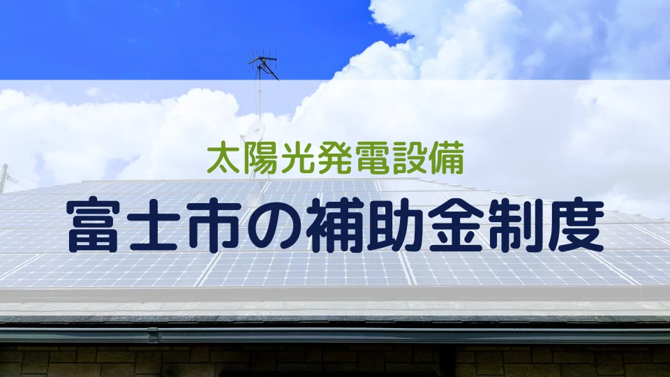 【2026年最新版】富士市の太陽光発電設備の補助金制度